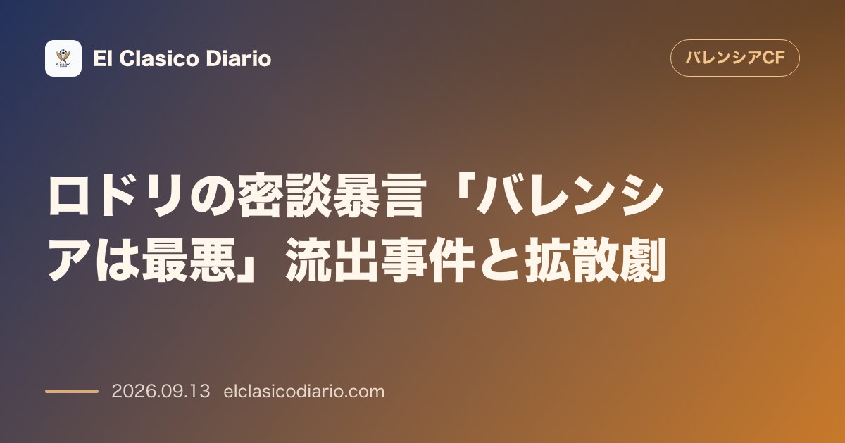 ロドリの密談暴言「バレンシアは最悪」流出事件と拡散劇 ベンチでの私的会話をカメラに拾われたロドリの発言動画削除が裏目となり大騒動へ発展 のサムネイル画像