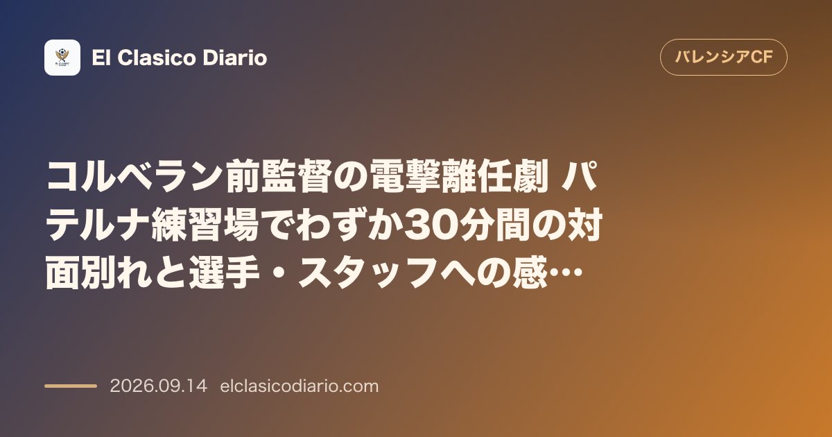 コルベラン前監督の電撃離任劇 パテルナ練習場でわずか30分間の対面別れと選手・スタッフへの感謝メッセージ のサムネイル画像