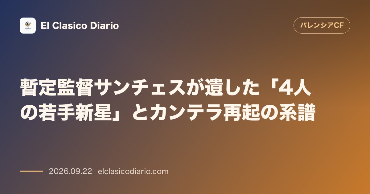 暫定監督サンチェスが遺した「4人の若手新星」とカンテラ再起の系譜 サンチェス暫定監督が抜擢したマヨールら4人の新星がアギーレ新体制の即戦力へ のサムネイル画像