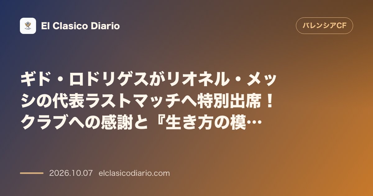 バレンシアのニュース「ギド・ロドリゲスがリオネル・メッシの代表ラストマッチへ特別出席！クラブへの感謝と『生き方の模範』と称える感謝の言葉」のアイキャッチ画像