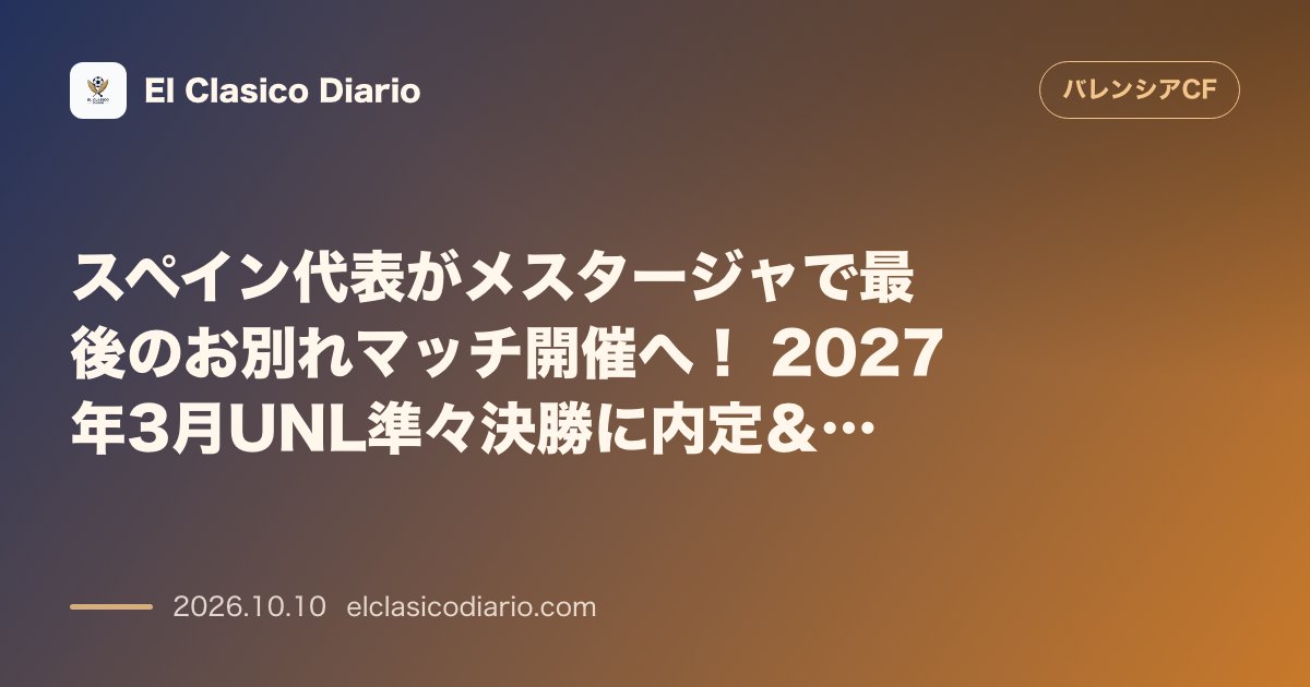 バレンシアのニュース「スペイン代表がメスタージャで最後のお別れマッチ開催へ！ 2027年3月UNL準々決勝に内定＆FIFAによるノウ・メスタージャのW杯会場査察も決定」のアイキャッチ画像