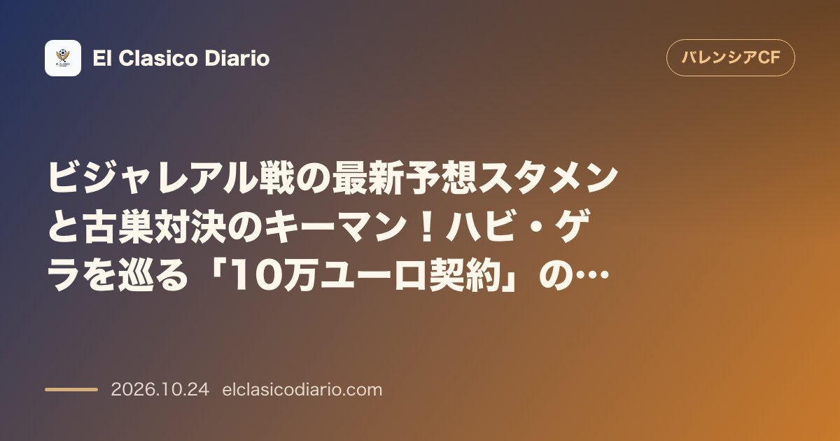 バレンシアのニュース「ビジャレアル戦の最新予想スタメンと古巣対決のキーマン!ハビ・ゲラを巡る「10万ユーロ契約」の全貌」のアイキャッチ画像