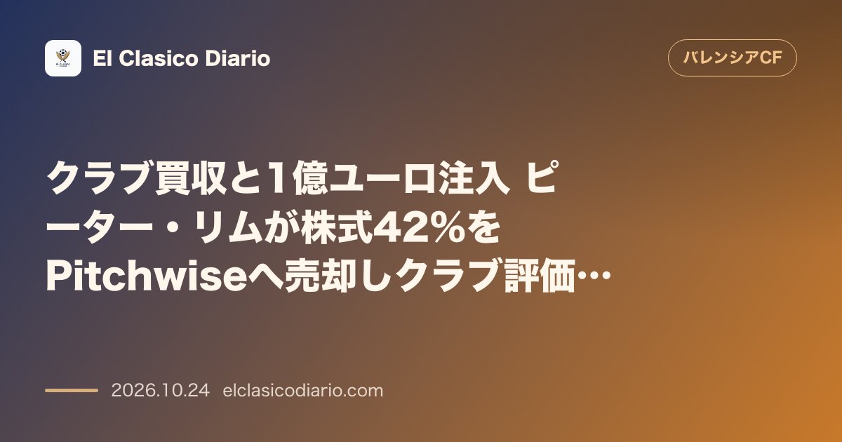 バレンシアのニュース「クラブ買収と1億ユーロ注入 ピーター・リムが株式42%をPitchwiseへ売却しクラブ評価額12.5億ユーロの巨大新体制が始動」のアイキャッチ画像