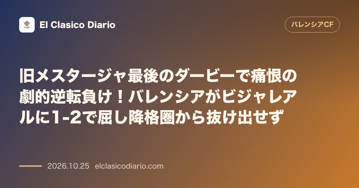 バレンシアのニュース「旧メスタージャ最後のダービーで痛恨の劇的逆転負け！バレンシアがビジャレアルに1-2で屈し降格圏から抜け出せず」のアイキャッチ画像
