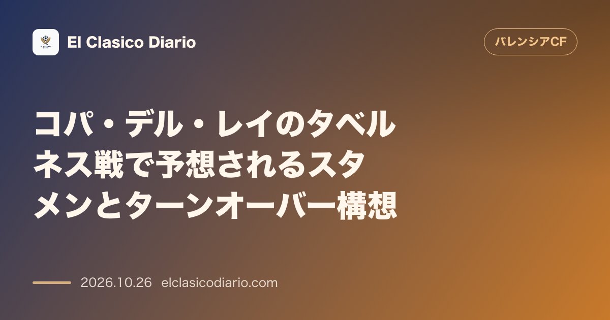 バレンシアのニュース「コパ・デル・レイのタベルネス戦で予想されるスタメンとターンオーバー構想 主力温存と若手・控え選手の躍動に期待」のアイキャッチ画像