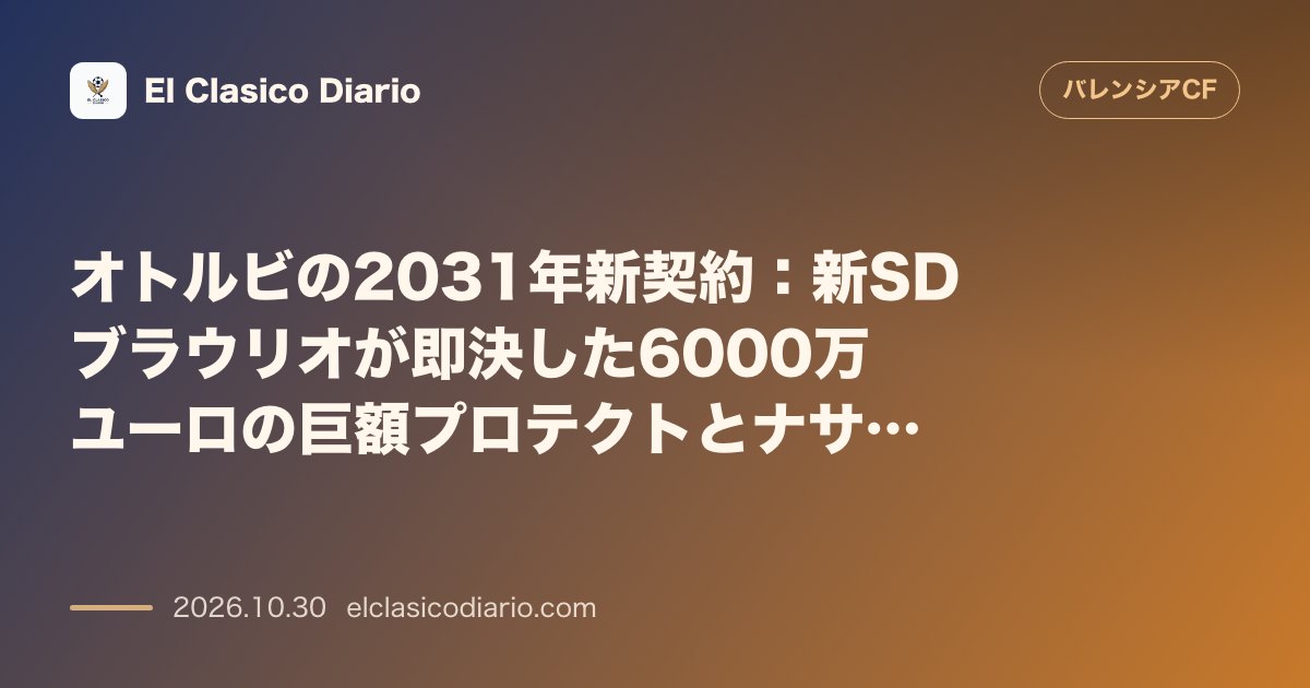 バレンシアのニュース「オトルビの2031年新契約:新SDブラウリオが即決した6000万ユーロの巨額プロテクトとナサレの神童の軌跡」のアイキャッチ画像
