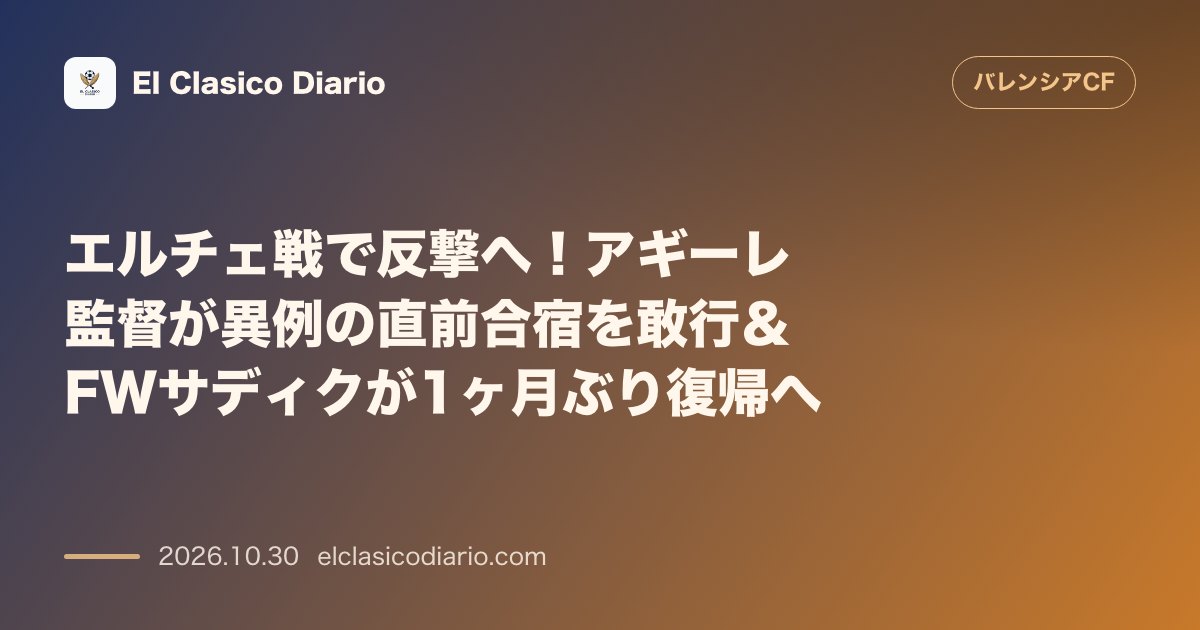 バレンシアのニュース「[エルチェ戦で反撃へ！アギーレ監督が異例の直前合宿を敢行＆FWサディクが1ヶ月ぶり復帰へ] [アギーレ監督がチーム結束に向け土曜から前倒し合宿を…」のアイキャッチ画像