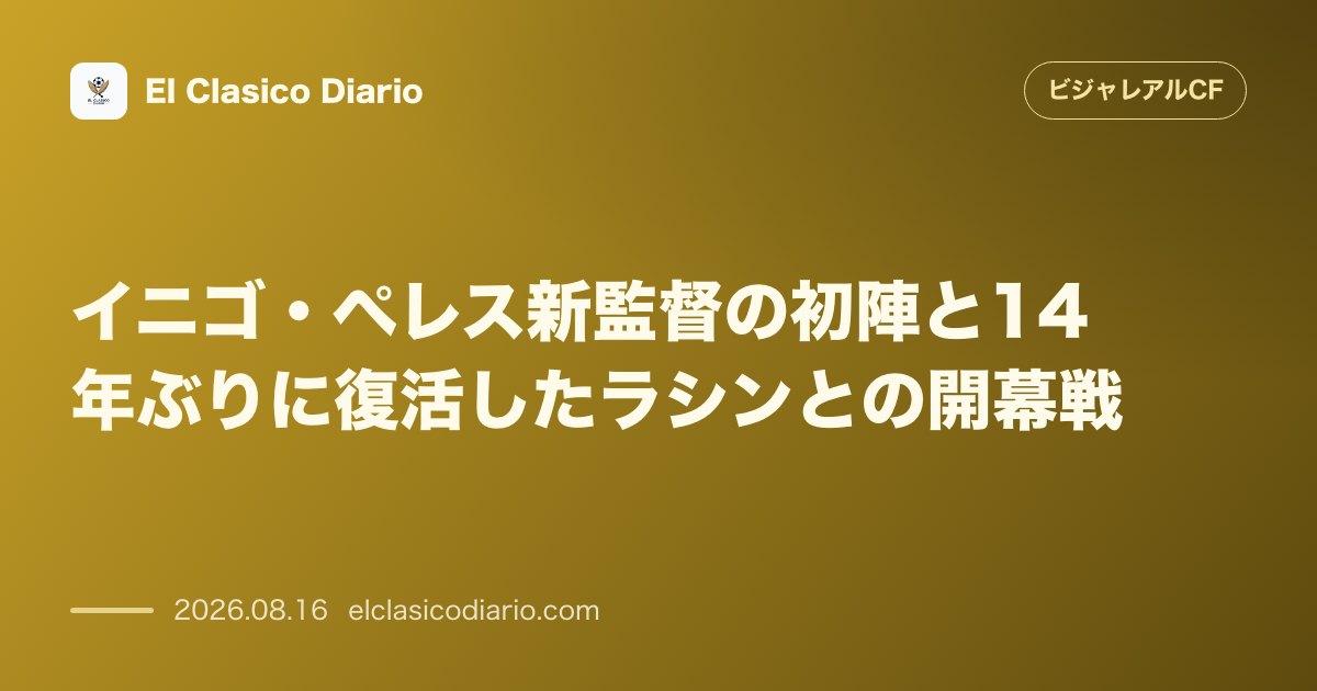 イニゴ・ペレス新監督の初陣と14年ぶりに復活したラシンとの開幕戦 | ビジャレアルCF のサムネイル画像