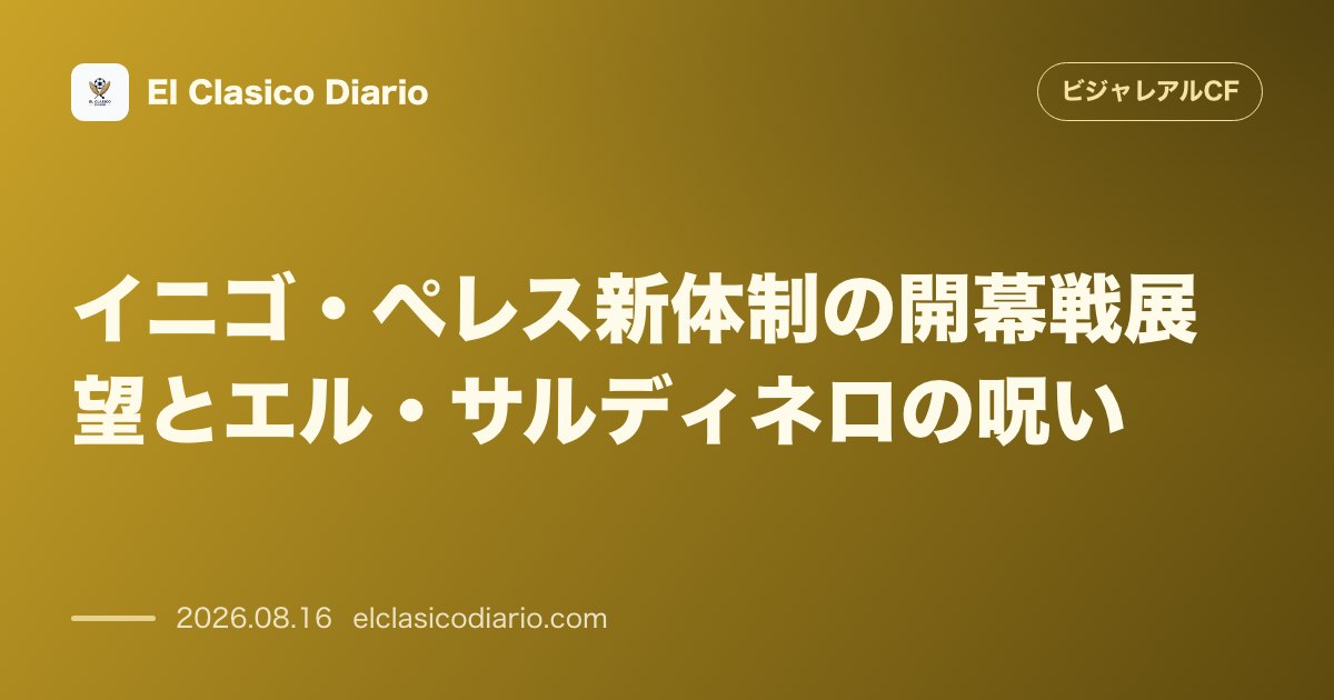 イニゴ・ペレス新体制の開幕戦展望とエル・サルディネロの呪い | ビジャレアルCF のサムネイル画像