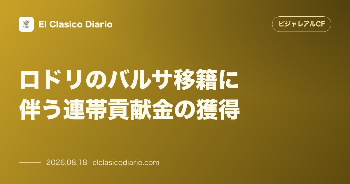 ロドリのバルサ移籍に伴う連帯貢献金の獲得 | ビジャレアルCF のサムネイル画像