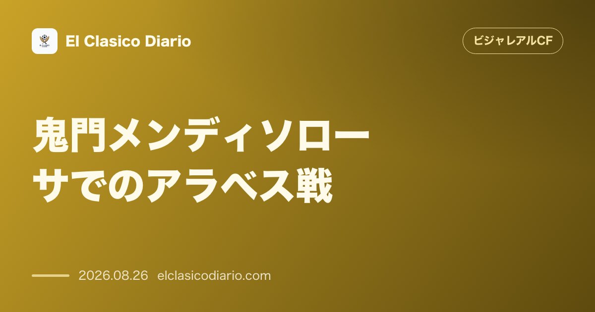 鬼門メンディソローサでのアラベス戦 6年以上勝てていない敵地での対戦を前に、ビジャレアルが超苦手とするアラベスのスタッツと前回の劇的な勝ち点1獲… のサムネイル画像