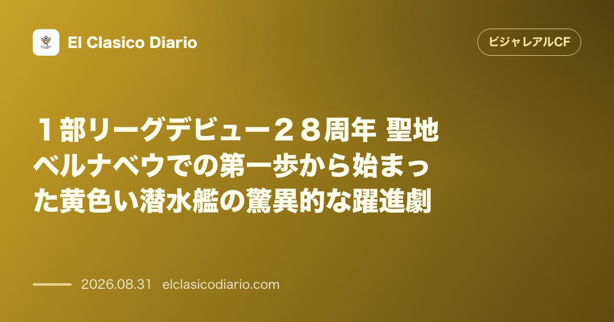 1部リーグデビュー28周年 聖地ベルナベウでの第一歩から始まった黄色い潜水艦の驚異的な躍進劇 のサムネイル画像