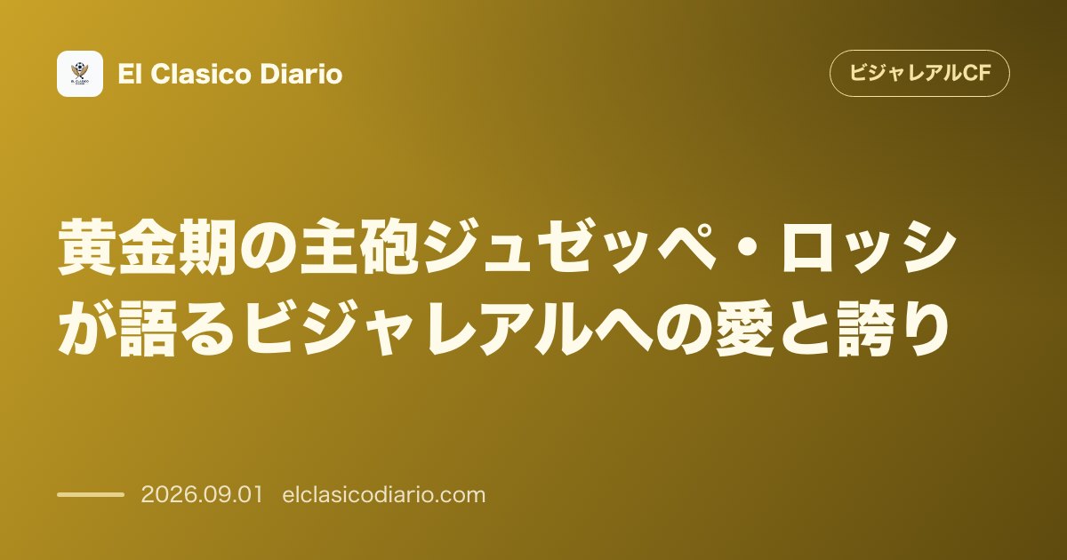 黄金期の主砲ジュゼッペ・ロッシが語るビジャレアルへの愛と誇り のサムネイル画像
