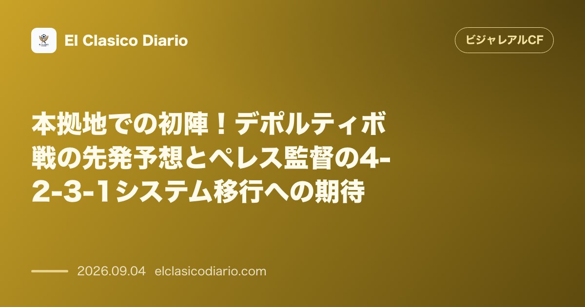 本拠地での初陣！デポルティボ戦の先発予想とペレス監督の4-2-3-1システム移行への期待 のサムネイル画像