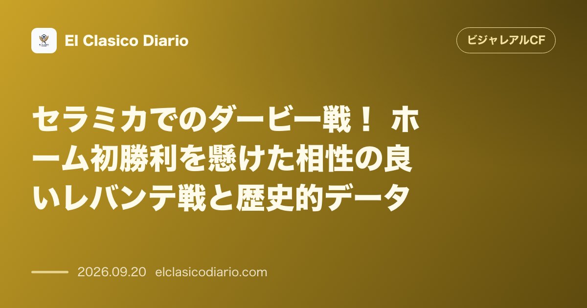 [セラミカでのダービー戦] ホーム初勝利を懸けた相性の良いレバンテ戦と歴史的データ のサムネイル画像