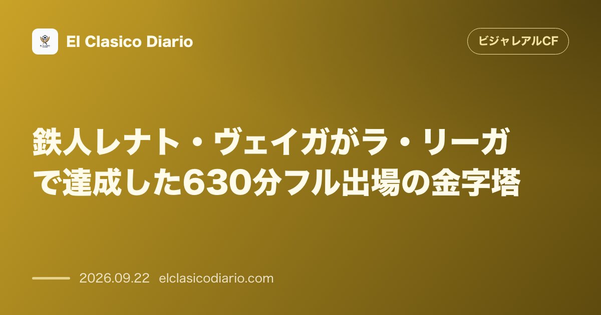 鉄人レナト・ヴェイガがラ・リーガで達成した630分フル出場の金字塔 のサムネイル画像