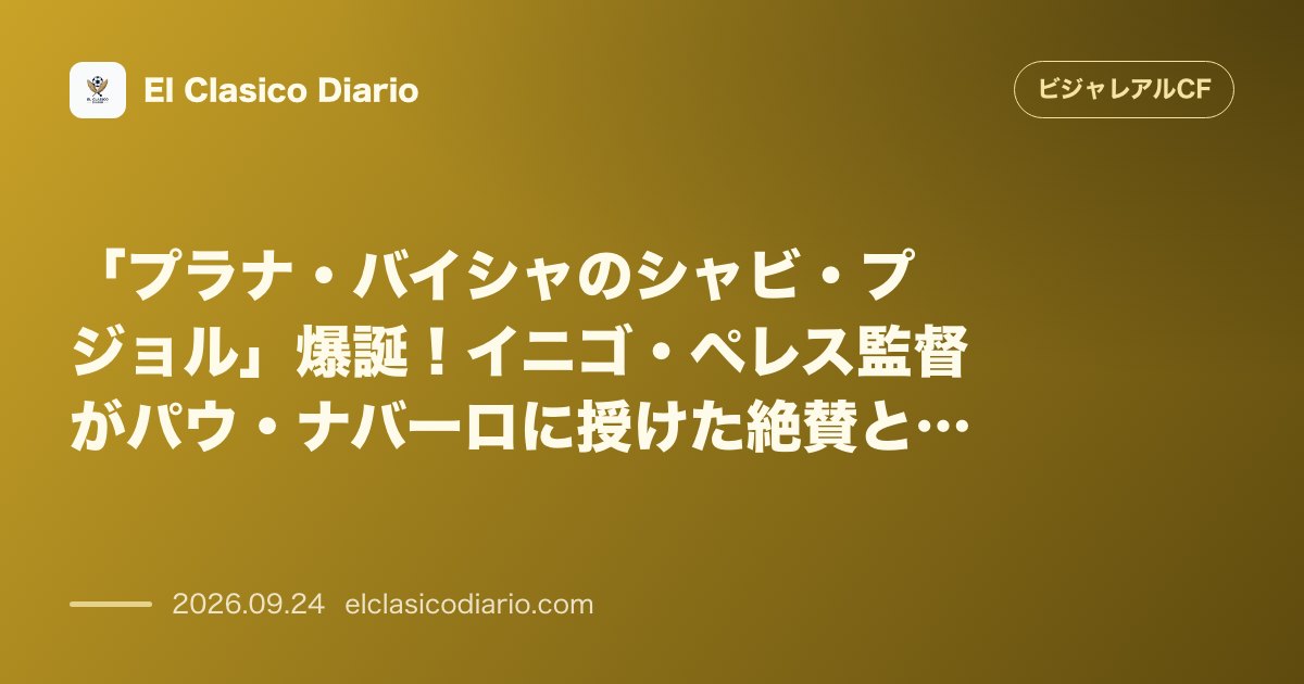 「プラナ・バイシャのシャビ・プジョル」爆誕!イニゴ・ペレス監督がパウ・ナバーロに授けた絶賛と覚醒への課題 のサムネイル画像