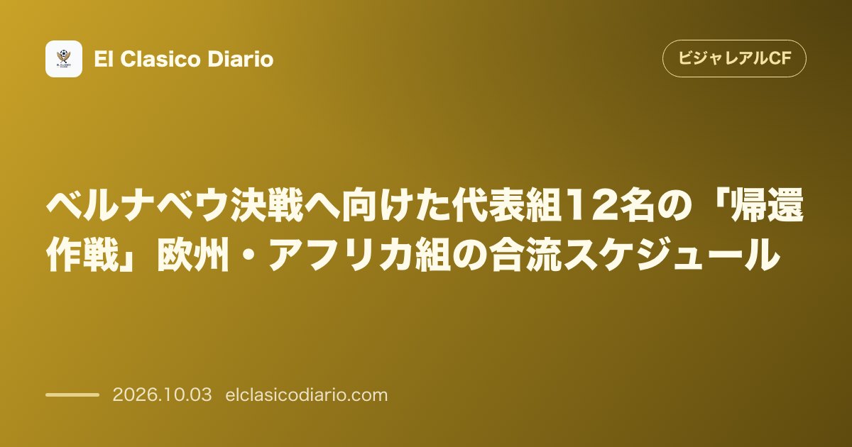 ベルナベウ決戦へ向けた代表組12名の「帰還作戦」欧州・アフリカ組の合流スケジュール のサムネイル画像