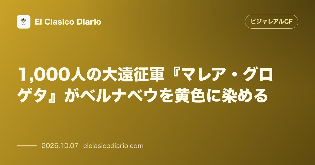 ビジャレアルCFのニュース「1,000人の大遠征軍『マレア・グロゲタ』がベルナベウを黄色に染める 約3週間の代表中断を経て敵地アウェイ席850枚が即完売となり1,000人規…」のアイキャッチ画像