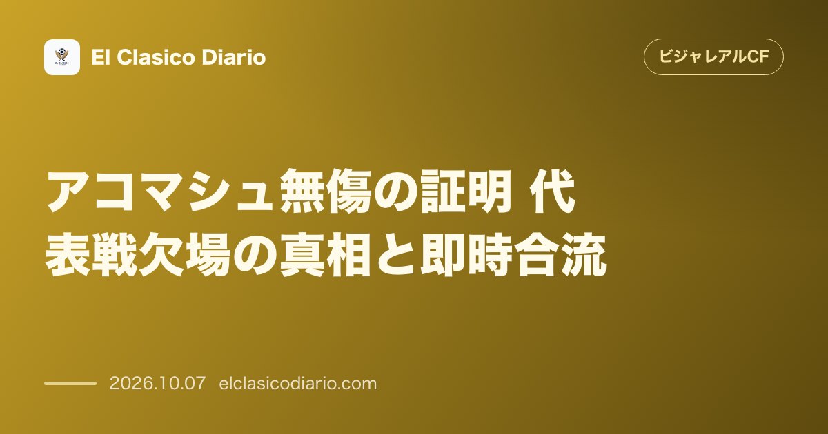 ビジャレアルCFのニュース「アコマシュ無傷の証明 代表戦欠場の真相と即時合流」のアイキャッチ画像
