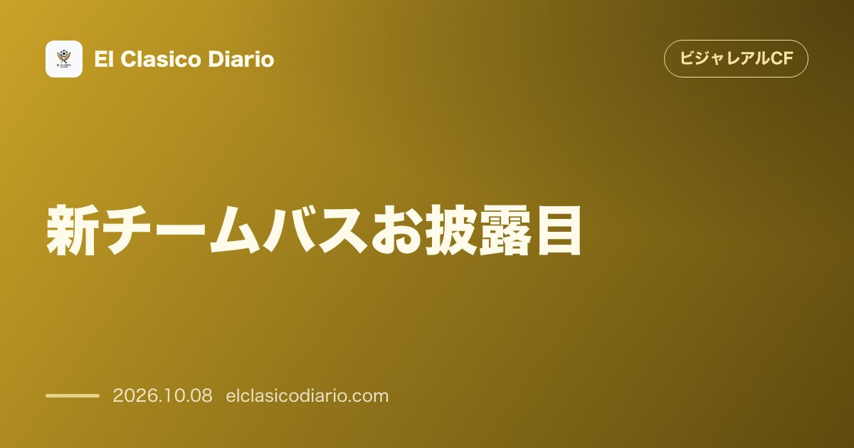 ビジャレアルCFのニュース「[新チームバスお披露目] ベルナベウ遠征で初運行！豪華ニューバスの全貌とファン公開イベント」のアイキャッチ画像