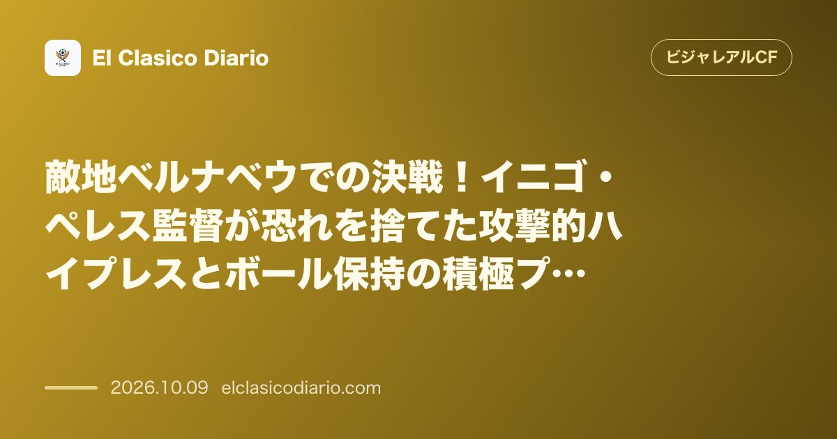 ビジャレアルCFのニュース「敵地ベルナベウでの決戦 イニゴ・ペレス監督が恐れを捨てた攻撃的ハイプレスとボール保持の積極プランを宣言」のアイキャッチ画像