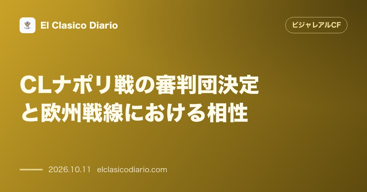 ビジャレアルCFのニュース「CLナポリ戦の審判団決定と欧州戦線における相性 10月13日の本拠地初戦を裁くドイツ人主審ジーベルト氏とチームの相性および相手ナポリの最新動向」のアイキャッチ画像