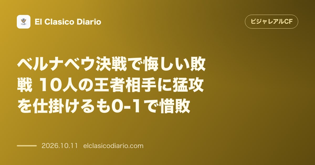 ビジャレアルCFのニュース「ベルナベウ決戦で悔しい敗戦 10人の王者相手に猛攻を仕掛けるも0-1で惜敗」のアイキャッチ画像