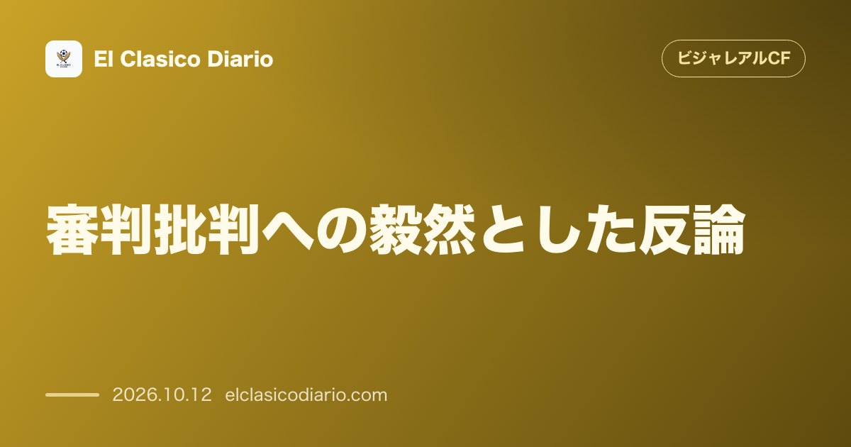 ビジャレアルCFのニュース「審判批判への毅然とした反論 レアル・マドリードの過剰な怒りに違和感を表明し難所で毅然と裁いた主審を全面擁護」のアイキャッチ画像