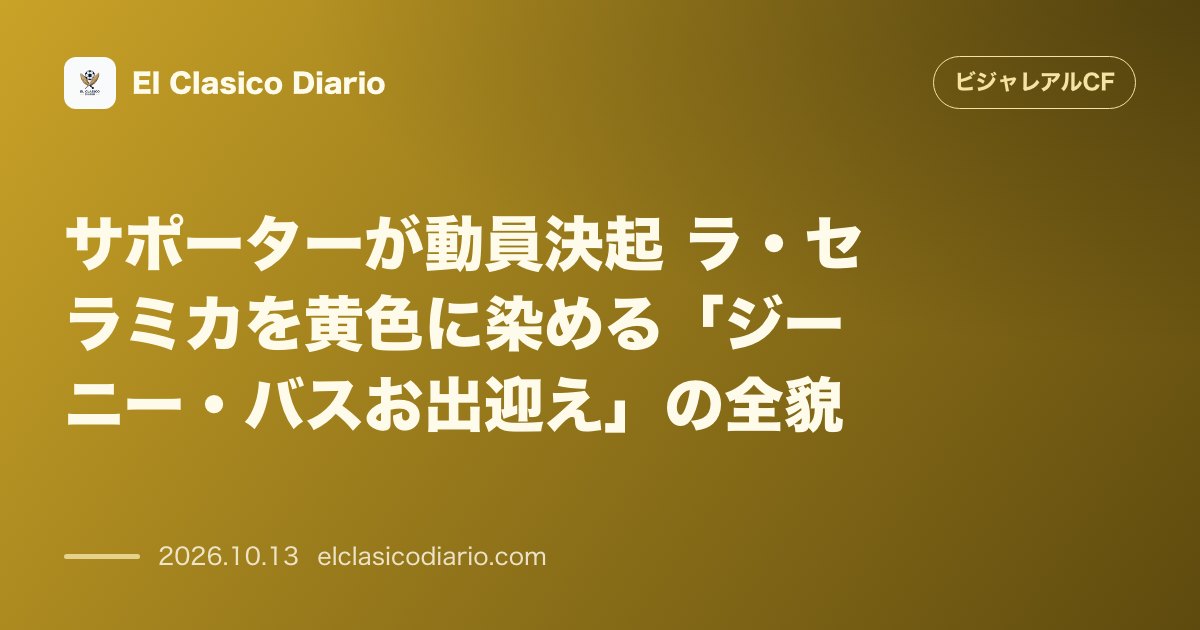 ビジャレアルCFのニュース「サポーターが動員決起 ラ・セラミカを黄色に染める「ジーニー・バスお出迎え」の全貌」のアイキャッチ画像