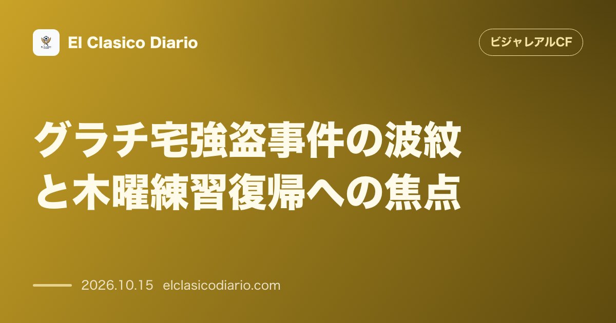 ビジャレアルCFのニュース「グラチ宅強盗事件の波紋と木曜練習復帰への焦点 武装強盗の恐怖から明けたチームの現状と守護神の合流可否」のアイキャッチ画像
