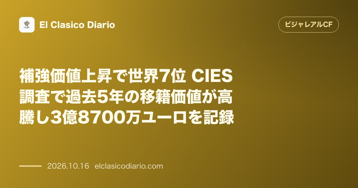 ビジャレアルCFのニュース「補強価値上昇で世界7位 CIES調査で過去5年の移籍価値が高騰し3億8700万ユーロを記録」のアイキャッチ画像