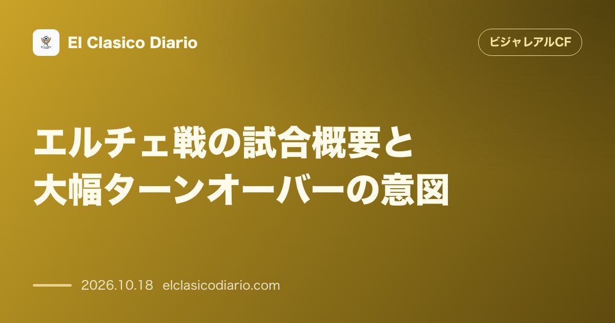 ビジャレアルCFのニュース「エルチェ戦の試合概要と大幅ターンオーバーの意図 ナポリ戦から先発9人を入れ替える大改革を断行するも無得点引き分け」のアイキャッチ画像