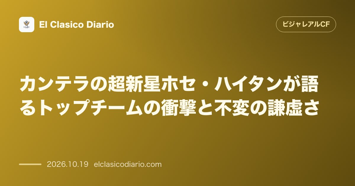 ビジャレアルCFのニュース「カンテラの超新星ホセ・ハイタンが語るトップチームの衝撃と不変の謙虚さ 19歳のエクストリームが名手たちとの刺激的な経験とデビューへの強い意思を語…」のアイキャッチ画像