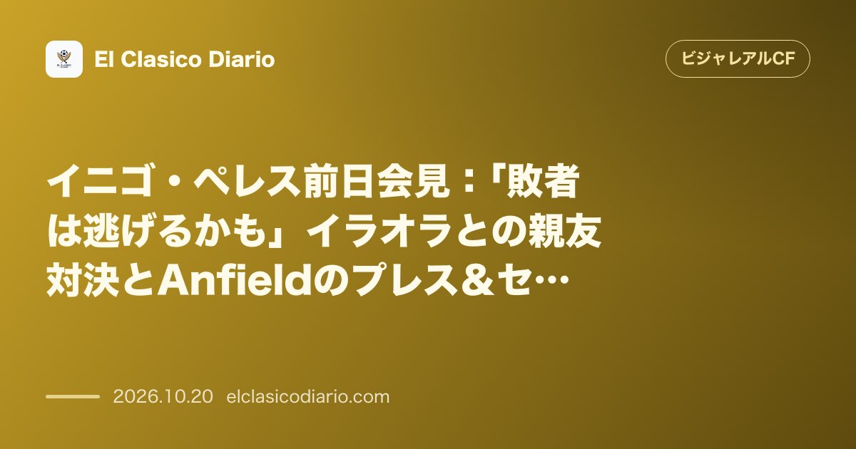 ビジャレアルCFのニュース「イニゴ・ペレス前日会見 「敗者は逃げるかも」イラオラとの親友対決とAnfieldのプレス＆セットプレー攻略法」のアイキャッチ画像