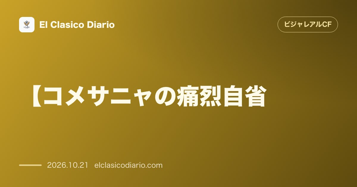 ビジャレアルCFのニュース「[【コメサニャの痛烈自省】「あと一歩」の甘えを断ち切れ！副主将が明かす4失点の責任と危機感] 副主将コメサニャが「惜しかった」という妥協を猛批判…」のアイキャッチ画像
