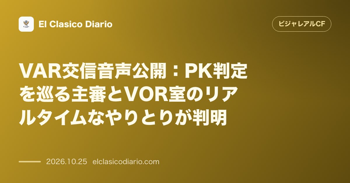 ビジャレアルCFのニュース「[VAR交信音声公開] PK判定を巡る主審とVOR室のリアルタイムなやりとりが判明」のアイキャッチ画像
