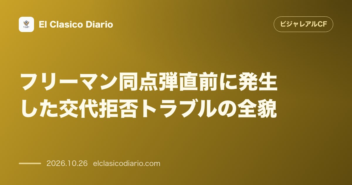 ビジャレアルCFのニュース「フリーマン同点弾直前に発生した交代拒否トラブルの全貌 相手ベンチの交代準備を無視して試合が再開された隙を見逃さずフリーマンが値千金の同点弾を叩き…」のアイキャッチ画像
