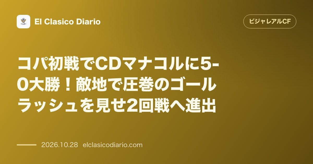 ビジャレアルCFのニュース「コパ初戦でCDマナコルに5-0大勝！敵地で圧巻のゴールラッシュを見せ2回戦へ進出」のアイキャッチ画像