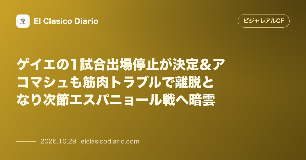 ビジャレアルCFのニュース「ゲイエの1試合出場停止が決定＆アコマシュも筋肉トラブルで離脱となり次節エスパニョール戦へ暗雲」のアイキャッチ画像