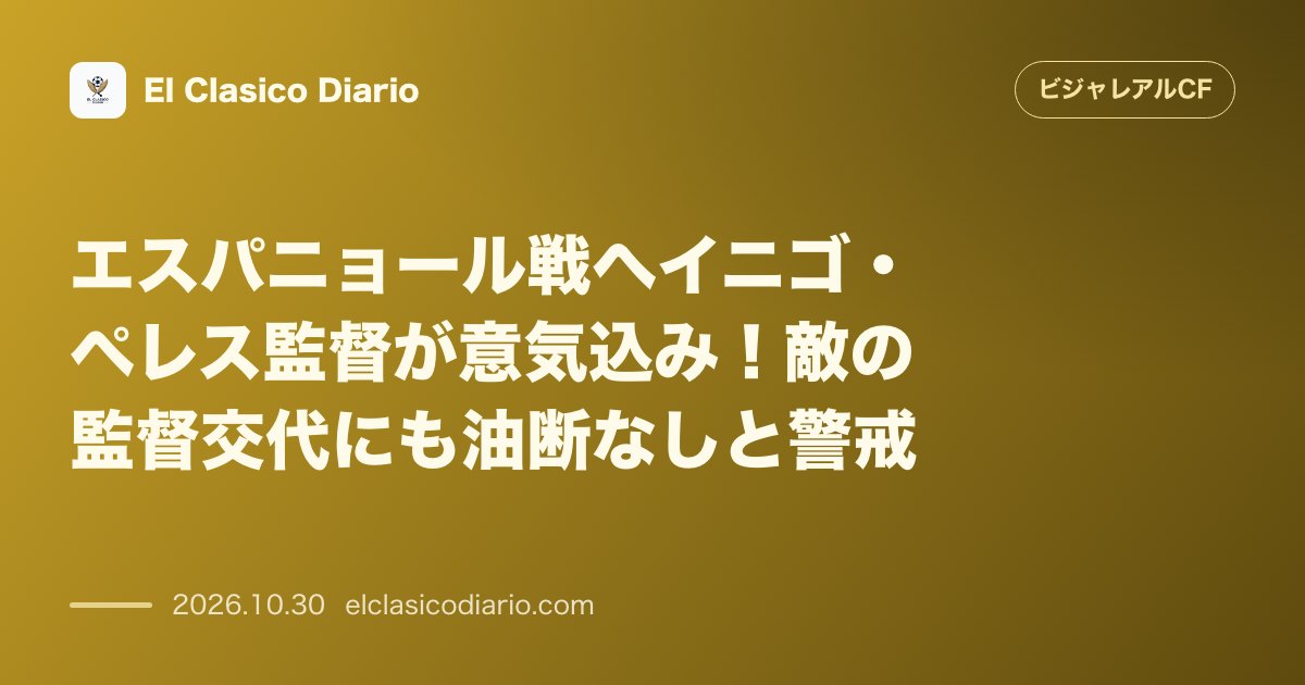 ビジャレアルCFのニュース「エスパニョール戦へイニゴ・ペレス監督が意気込み！敵の監督交代にも油断なしと警戒 監督交代直後の相手が見せるアグレッシブさと責任感に警戒感を強める」のアイキャッチ画像